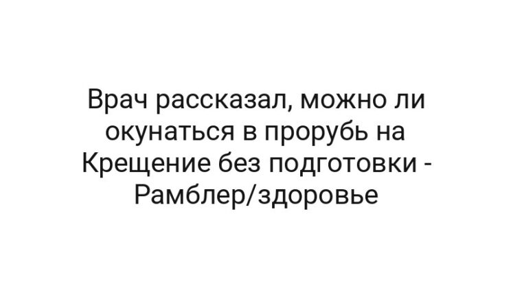 Врач рассказал, можно ли окунаться в прорубь на Крещение без подготовки — Рамблер/здоровье