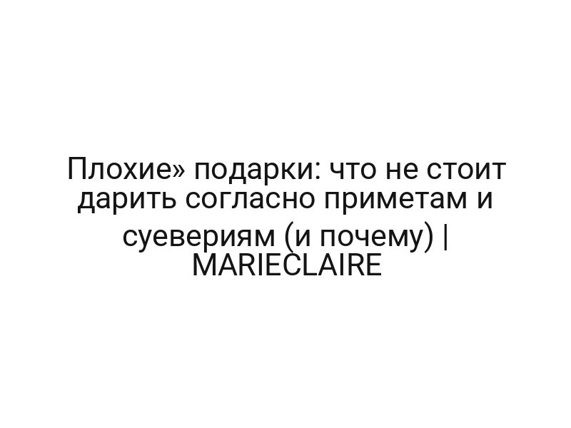 Плохие» подарки: что не стоит дарить согласно приметам и суевериям (и почему) | MARIECLAIRE