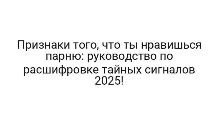 Признаки того, что ты нравишься парню: руководство по расшифровке тайных сигналов 2025!