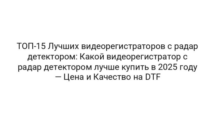 ТОП-15 Лучших видеорегистраторов с радар детектором: Какой видеорегистратор с радар детектором лучше купить в 2025 году — Цена и Качество на DTF