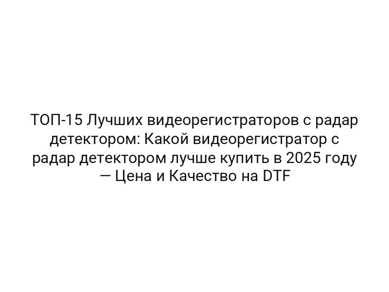 ТОП-15 Лучших видеорегистраторов с радар детектором: Какой видеорегистратор с радар детектором лучше купить в 2025 году — Цена и Качество на DTF