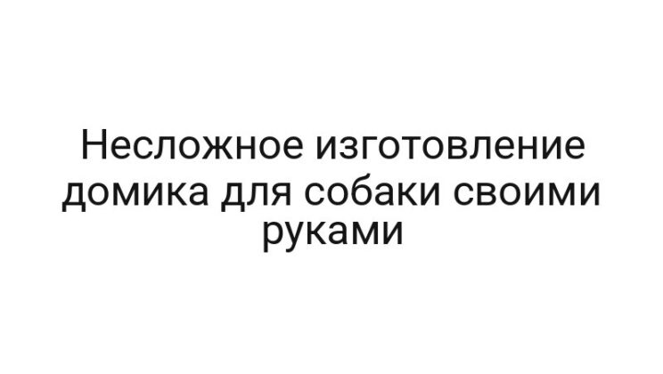 Несложное изготовление домика для собаки своими руками