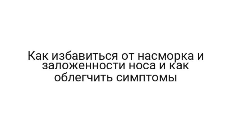 Как избавиться от насморка и заложенности носа и как облегчить симптомы