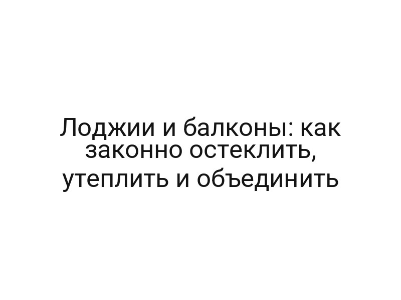 Лоджии и балконы: как законно остеклить, утеплить и объединить