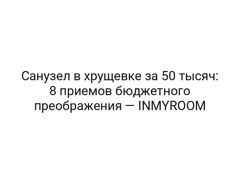 Санузел в хрущевке за 50 тысяч: 8 приемов бюджетного преображения — INMYROOM