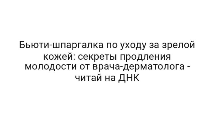 Бьюти-шпаргалка по уходу за зрелой кожей: секреты продления молодости от врача-дерматолога — читай на ДНК
