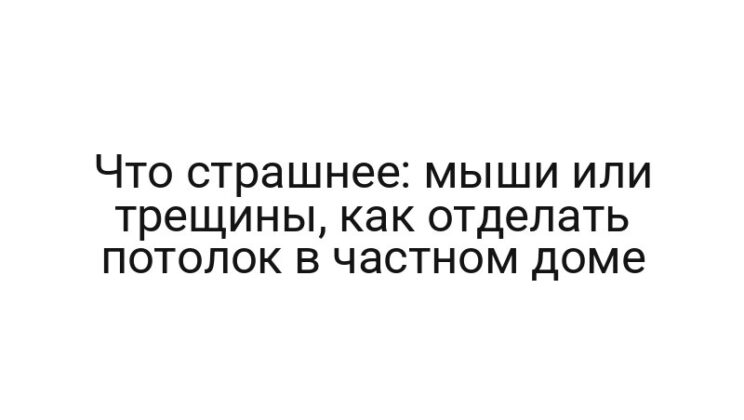 Что страшнее: мыши или трещины, как отделать потолок в частном доме