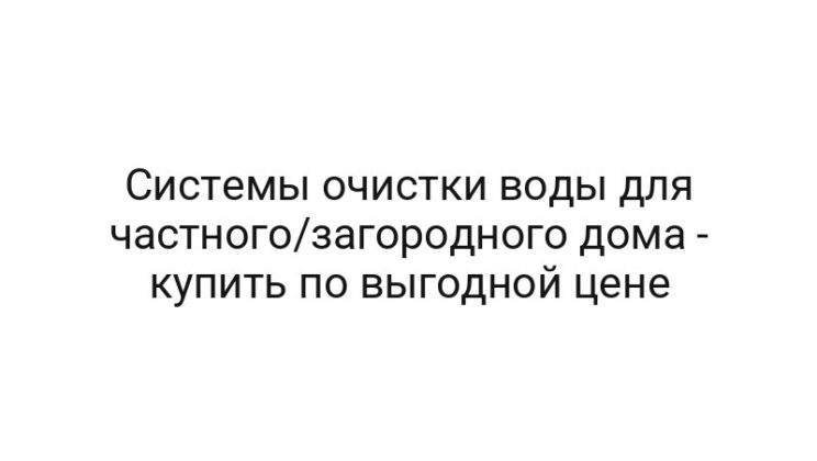 Системы очистки воды для частного/загородного дома — купить по выгодной цене