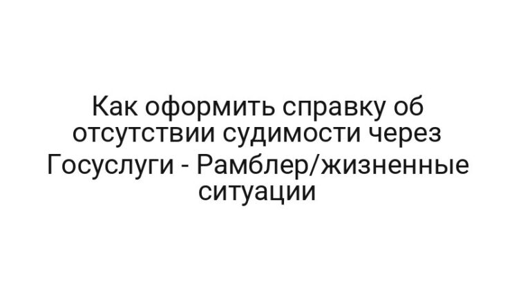 Как оформить справку об отсутствии судимости через Госуслуги — Рамблер/жизненные ситуации