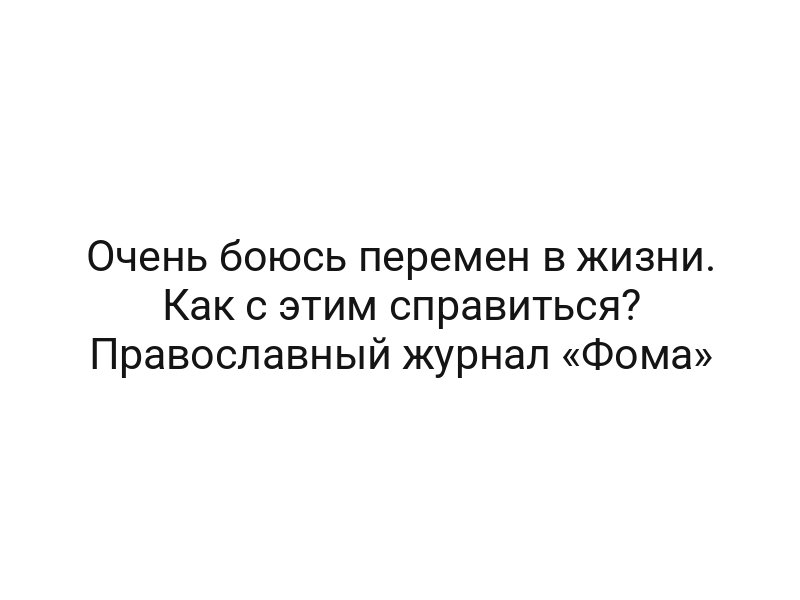 Очень боюсь перемен в жизни. Как с этим справиться? Православный журнал «Фома»
