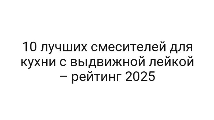 10 лучших смесителей для кухни с выдвижной лейкой – рейтинг 2025