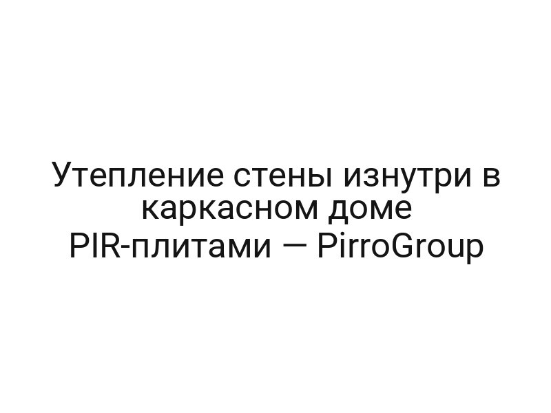 Утепление стены изнутри в каркасном доме PIR-плитами — PirroGroup