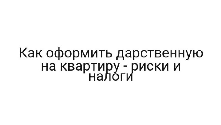 Как оформить дарственную на квартиру — риски и налоги