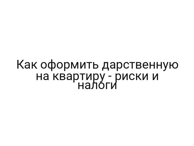 Как оформить дарственную на квартиру — риски и налоги