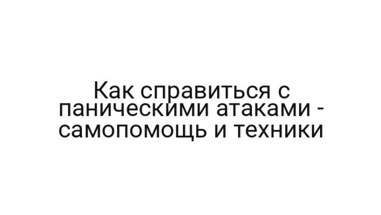 Как справиться с паническими атаками — самопомощь и техники