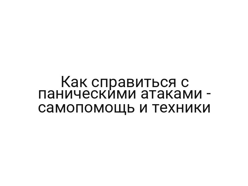 Как справиться с паническими атаками — самопомощь и техники