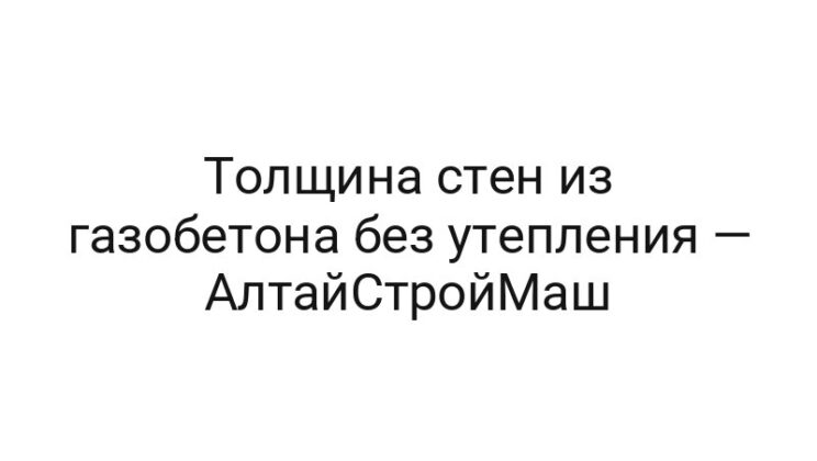 Толщина стен из газобетона без утепления — АлтайСтройМаш
