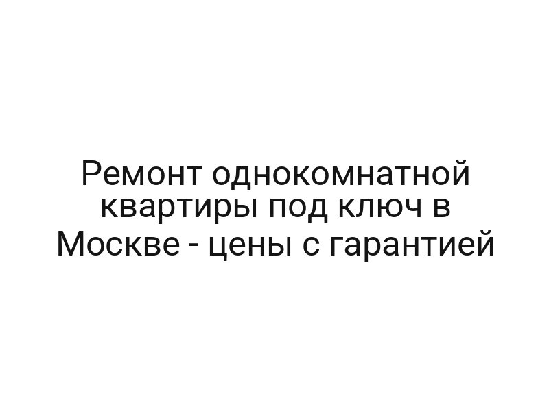Ремонт однокомнатной квартиры под ключ в Москве — цены с гарантией
