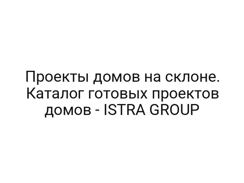 Проекты домов на склоне. Каталог готовых проектов домов — ISTRA GROUP