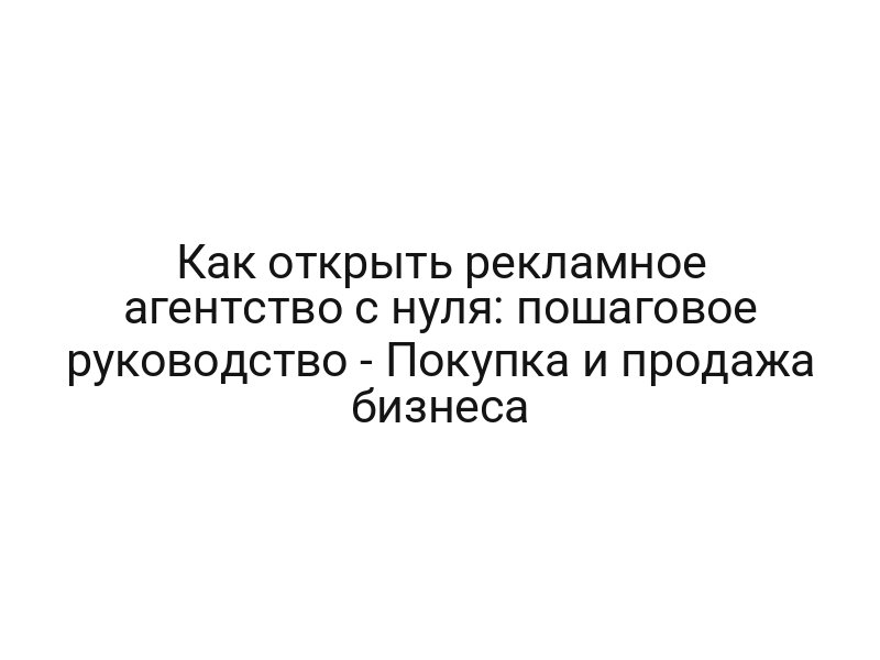 Как открыть рекламное агентство с нуля: пошаговое руководство — Покупка и продажа бизнеса